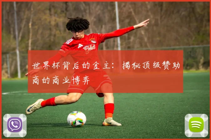 世界杯背后的金主：揭秘顶级赞助商的商业博弈