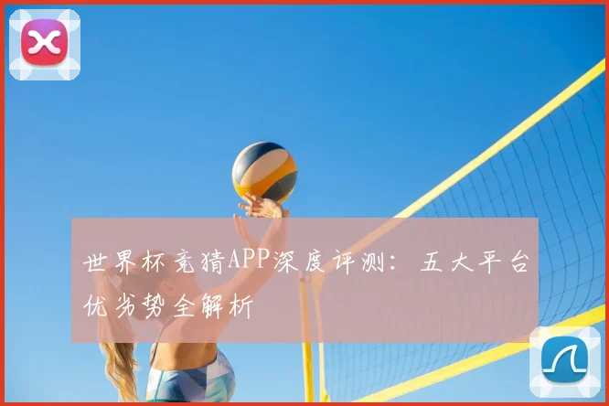 世界杯竞猜APP深度评测：五大平台优劣势全解析