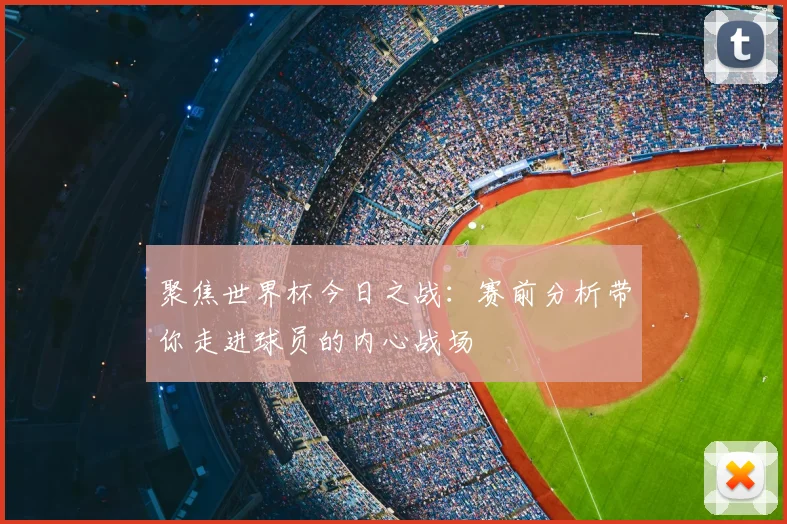 聚焦世界杯今日之战:赛前分析带你走进球员的内心战场