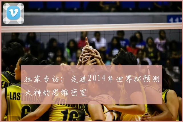 独家专访：走进2014年世界杯预测大神的思维密室
