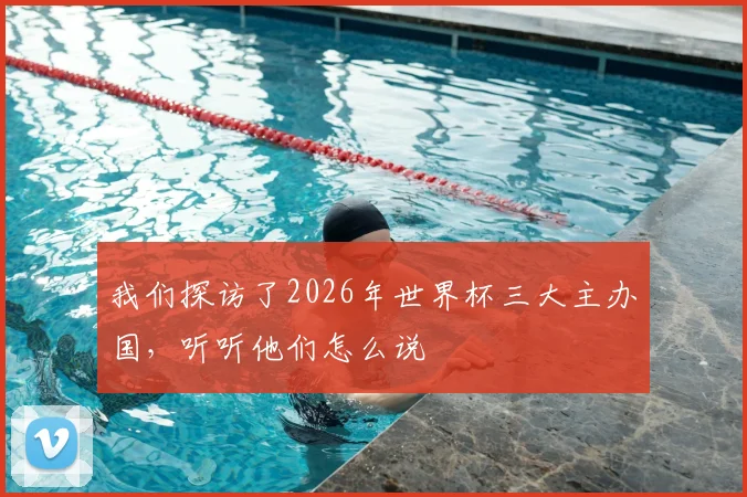我们探访了2026年世界杯三大主办国，听听他们怎么说
