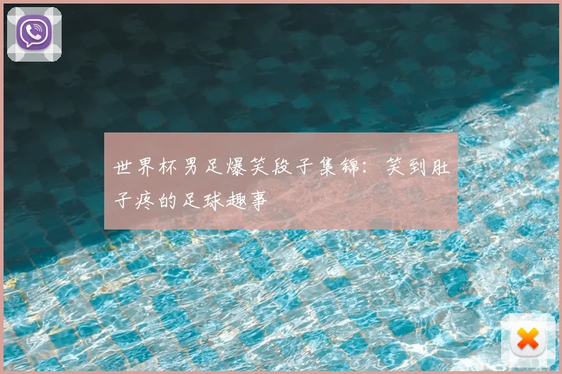 世界杯男足爆笑段子集锦:笑到肚子疼的足球趣事