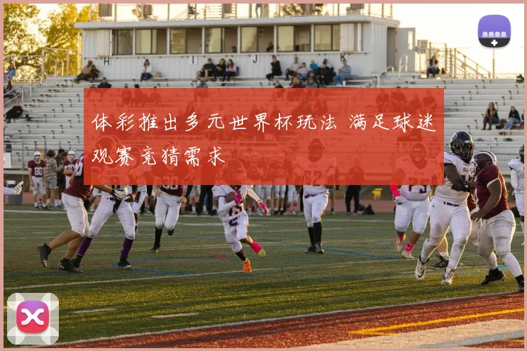 体彩推出多元世界杯玩法 满足球迷观赛竞猜需求