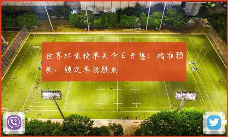 世界杯竞猜单关今日开售：精准预测，锁定单场胜利