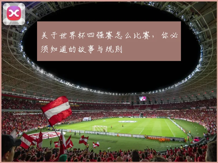 关于世界杯四强赛怎么比赛，你必须知道的故事与规则