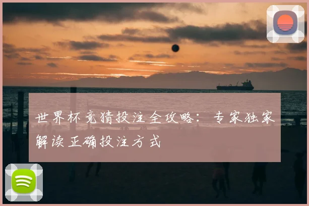 世界杯竞猜投注全攻略：专家独家解读正确投注方式