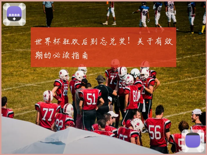 世界杯狂欢后别忘兑奖！关于有效期的必读指南