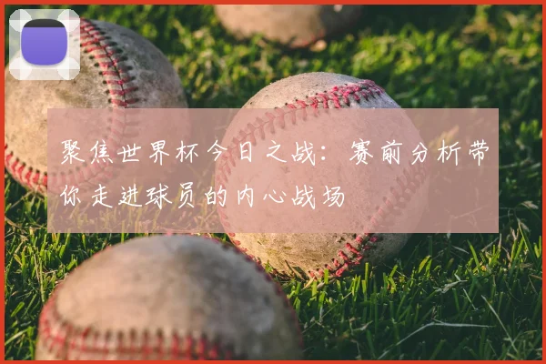 聚焦世界杯今日之战:赛前分析带你走进球员的内心战场