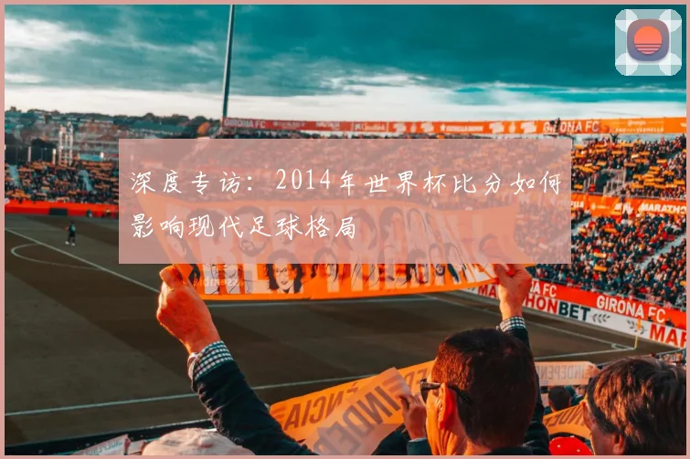 深度专访：2014年世界杯比分如何影响现代足球格局
