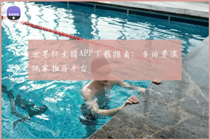 世界杯竞猜APP下载指南：专访资深玩家推荐平台