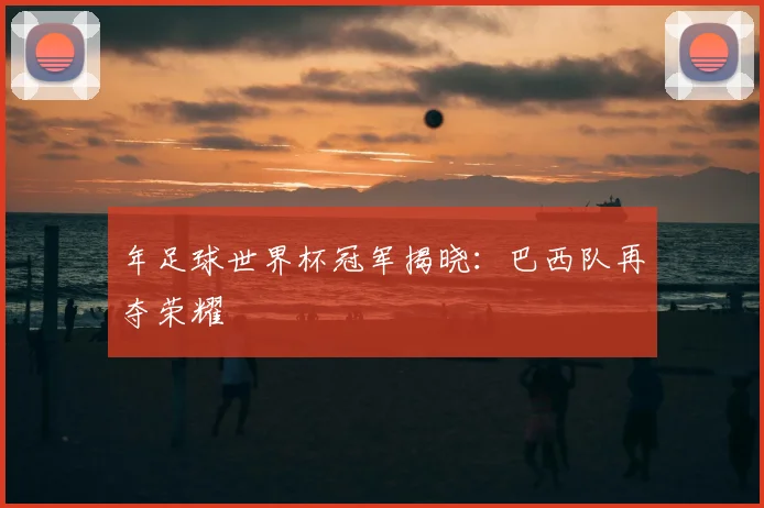 年足球世界杯冠军揭晓：巴西队再夺荣耀