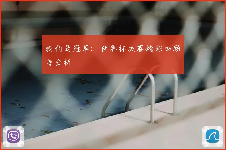 我们是冠军：世界杯决赛精彩回顾与分析