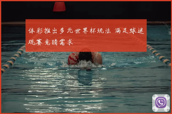 体彩推出多元世界杯玩法 满足球迷观赛竞猜需求