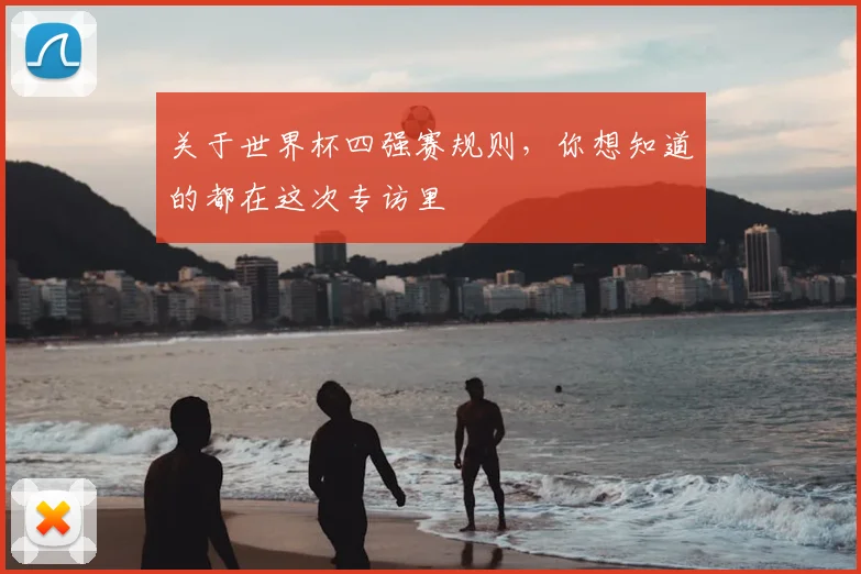 关于世界杯四强赛规则,你想知道的都在这次专访里