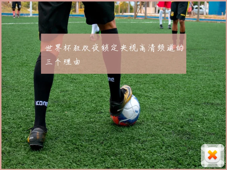 世界杯狂欢夜锁定央视高清频道的三个理由