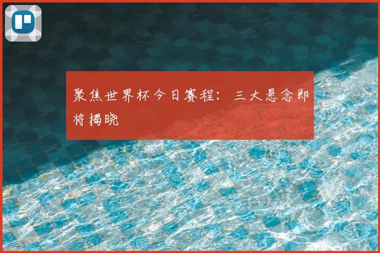 聚焦世界杯今日赛程：三大悬念即将揭晓