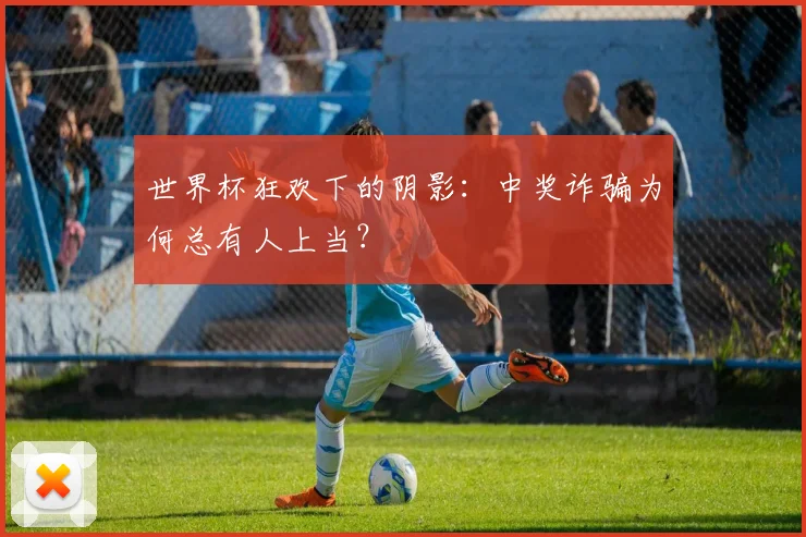 世界杯狂欢下的阴影：中奖诈骗为何总有人上当？