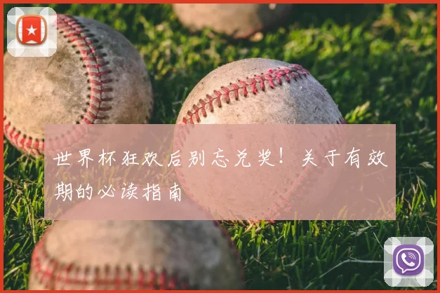世界杯狂欢后别忘兑奖！关于有效期的必读指南