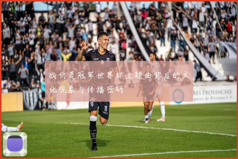 我们是冠军世界杯主题曲背后的文化现象与传播密码