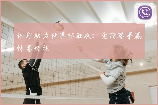 体彩助力世界杯狂欢：竞猜赛事赢惊喜好礼