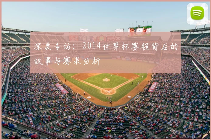 深度专访：2014世界杯赛程背后的故事与赛果分析