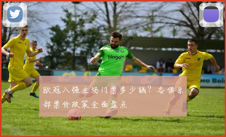 欧冠八强主场门票多少钱？各俱乐部票价政策全面盘点