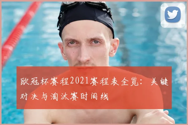 欧冠杯赛程2021赛程表全览：关键对决与淘汰赛时间线