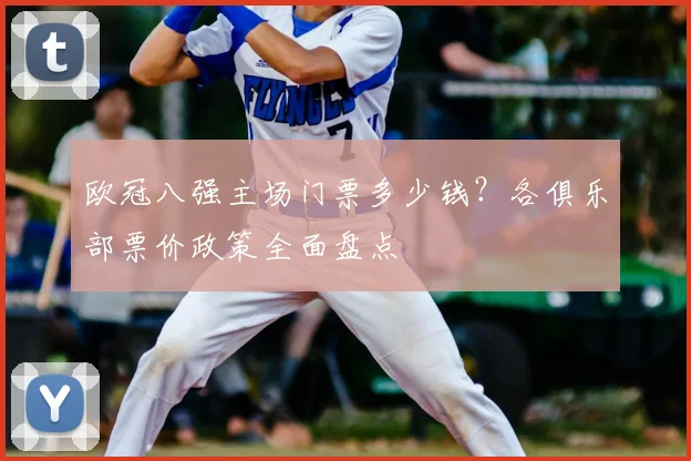 欧冠八强主场门票多少钱？各俱乐部票价政策全面盘点