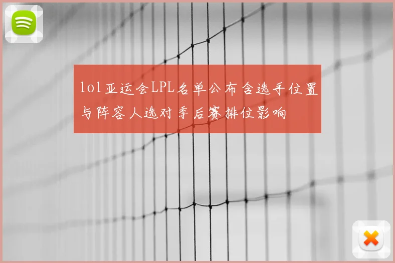 lol亚运会LPL名单公布含选手位置与阵容人选对季后赛排位影响