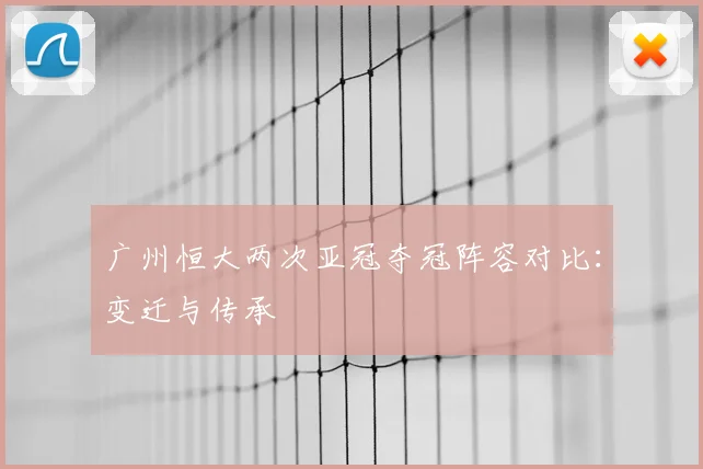 广州恒大两次亚冠夺冠阵容对比：变迁与传承