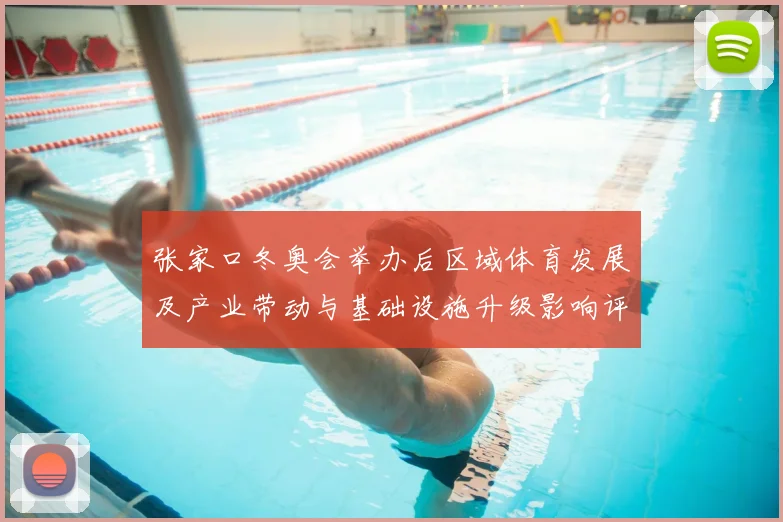 张家口冬奥会举办后区域体育发展及产业带动与基础设施升级影响评估