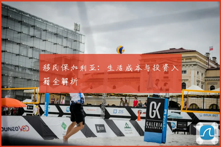 移民保加利亚：生活成本与投资入籍全解析