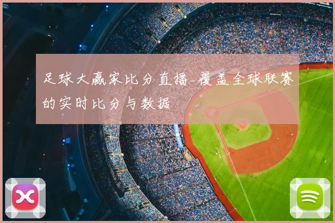 足球大赢家比分直播_覆盖全球联赛的实时比分与数据