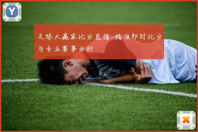 足球大赢家比分直播_精准即时比分与专业赛事分析