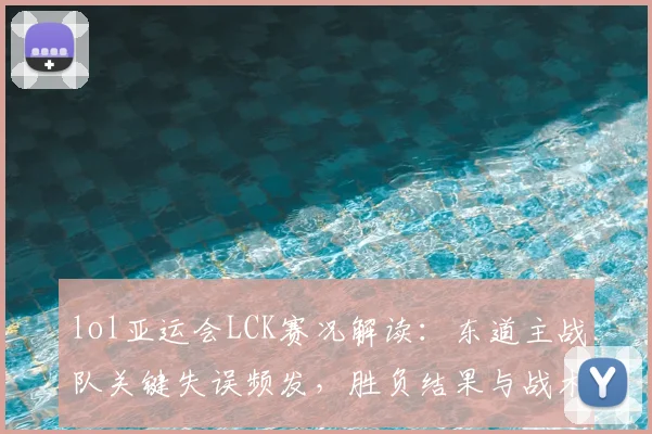 lol亚运会LCK赛况解读：东道主战队关键失误频发，胜负结果与战术调整影响解析