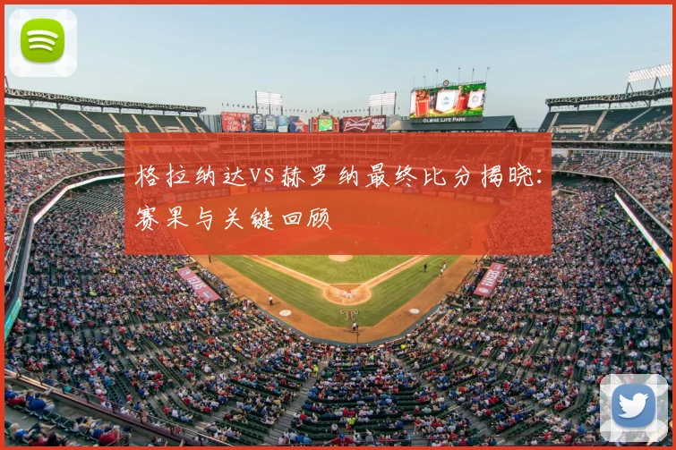 格拉纳达vs赫罗纳最终比分揭晓：赛果与关键回顾