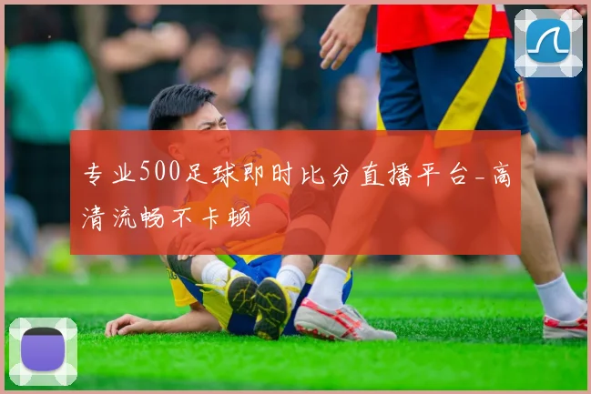 专业500足球即时比分直播平台_高清流畅不卡顿